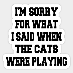 i'm sorry for what i said when the cats were playing Sticker